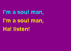 I'm a soul man,
I'm a soul man,

Ha! listen!