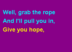 Well, grab the rope
And I'll pull you in,

Give you hope,