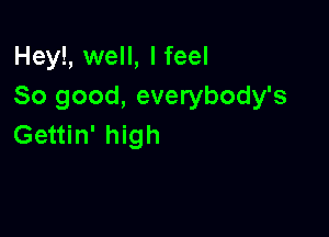 Hey!, well, I feel
So good, everybody's

Gettin' high