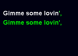 Gimme some lovin',
Gimme some lovin',