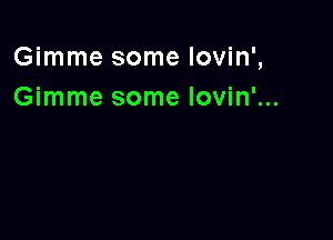 Gimme some lovin',
Gimme some Iovin'...