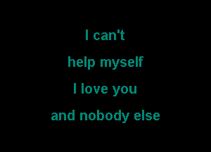 lcanT

help myself

I love you

and nobody else