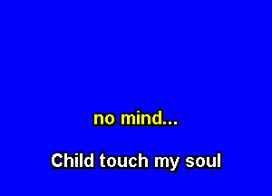 no mind...

Child touch my soul