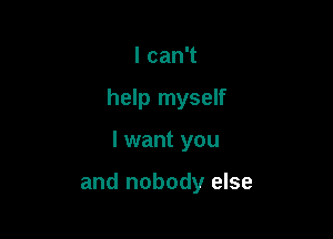 lcanT

help myself

I want you

and nobody else