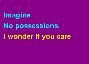 Imagine
No possessions,

I wonder if you care