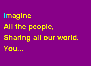 Imagine
All the people,

Sharing all our world,
You...