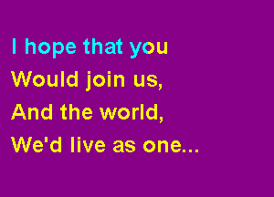 I hope that you
Would join us,

And the world,
We'd live as one...