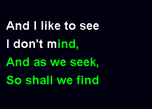 And I like to see
I don't mind,

And as we seek,
80 shall we find