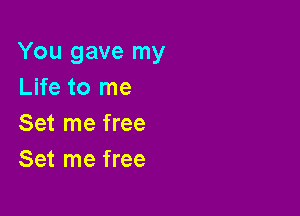 You gave my
Life to me

Set me free
Set me free