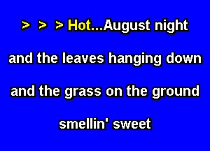 e e e Hot...August night
and the leaves hanging down
and the grass on the ground

smellin' sweet