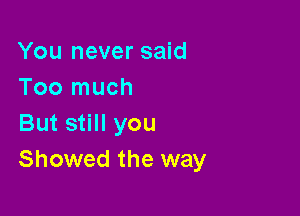 You never said
Too much

But still you
Showed the way