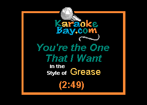 Kafaoke.
Bay.com
N

You're the One
That! Want

In the
Style 0! Grease

(2z49)
