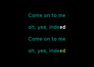 Come on to me
oh, yes, indeed

Come on to me

oh, yes, indeed