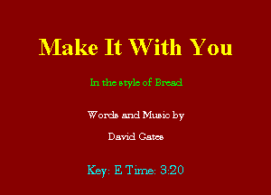 NIake It W'ith You

In the style of Bread

Words and Music by
David Cam

Key ETlme 320