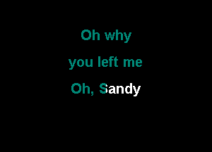 Oh why

you left me

Oh, Sandy