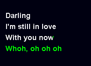 Darling
I'm still in love

With you now
Whoh, oh oh oh