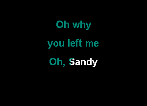 Oh why

you left me

Oh, Sandy