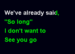 We've already said,
Solong

I don't want to
See you go