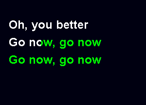 Oh, you better
Go now, go now

Go now, go now