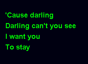 'Cause darling
Darling can't you see

I want you
To stay