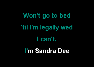 Won't go to bed

'til I'm legally wed

lcanT,

I'm Sandra Dee