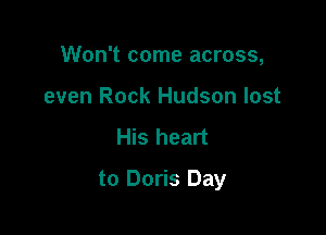 Won't come across,
even Rock Hudson lost
His heart

to Doris Day