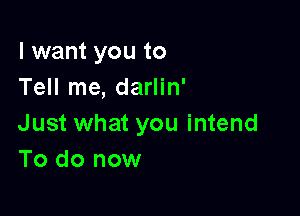 I want you to
Tell me, darlin'

Just what you intend
To do now