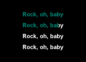 Rock,oh,baby
Rock,oh,baby

Rock,oh,baby
Rock,oh,baby