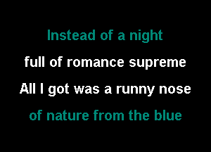Instead of a night

full of romance supreme

All I got was a runny nose

of nature from the blue