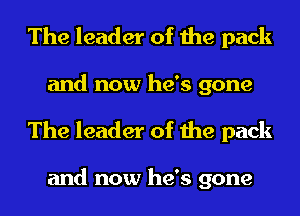 The leader of the pack
and now he's gone
The leader of the pack

and now he's gone