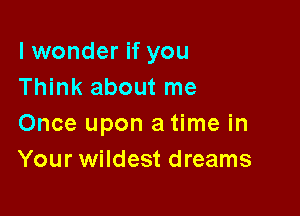 lwonder if you
Think about me

Once upon a time in
Your wildest dreams