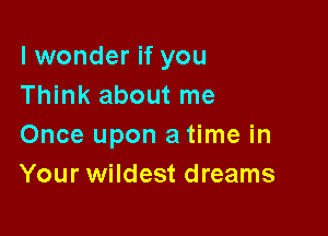 lwonder if you
Think about me

Once upon a time in
Your wildest dreams