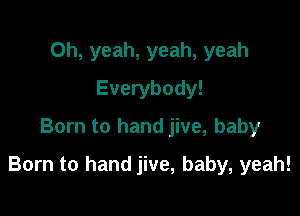 Oh, yeah, yeah, yeah
Everybody!
Born to hand jive, baby

Born to hand jive, baby, yeah!