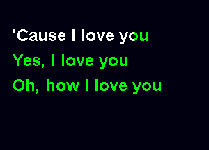 'Cause I love you
Yes, I love you

Oh, howl love you