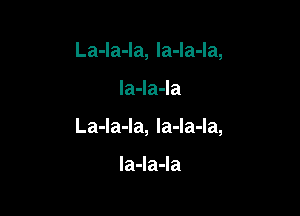 La-la-la, la-la-la,

la4a4a

La-la-la, la-la-la,

la4a4a