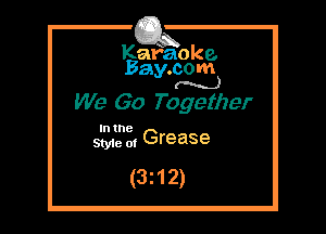 Kafaoke.
Bay.com
(N...)

We Go Together

In the

SW 0, Grease

(3z12)