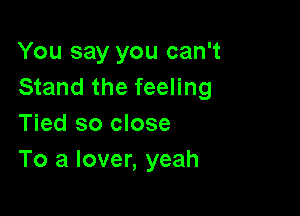 You say you can't
Stand the feeling

Tied so close
To a lover, yeah