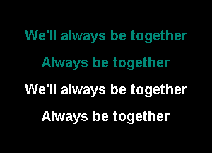 We'll always be together
Always be together

We'll always be together

Always be together