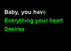 Baby, you have
Everything your heart

Desires