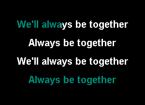 We'll always be together
Always be together

We'll always be together

Always be together