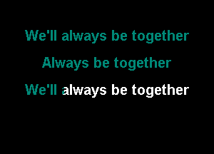 We'll always be together
Always be together

We'll always be together