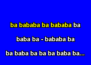 ba bababa ba bababa ba

baba ba - bababa ba

ba baba ba ba ba baba ba...