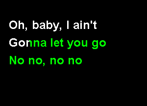 Oh, baby, I ain't
Gonna let you go

No no, no no