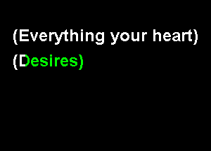 (Everything your heart)
(Desires)