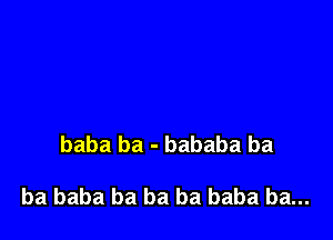 baba ba - bababa ba

ba baba ba ba ba baba ba...