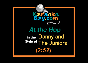 Kafaoke.
Bay.com
N

At the Hop
mme Danny and
We 0' The Juniors

(2z52)