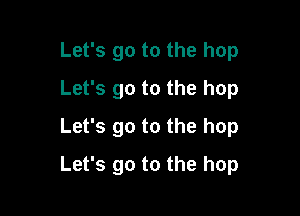 Let's go to the hop
Let's go to the hop
Let's go to the hop

Let's go to the hop