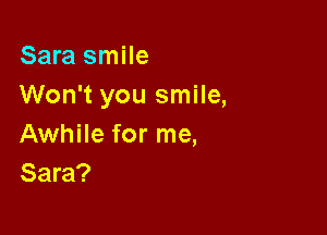 Sara smile
Won't you smile,

Awhile for me,
Sara?