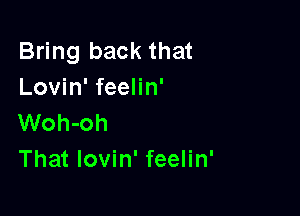 Bring back that
Lovin' feelin'

Woh-oh
That lovin' feelin'