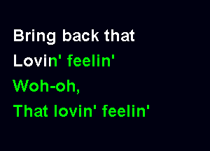 Bring back that
Lovin' feelin'

Woh-oh,
That lovin' feelin'